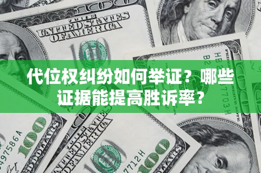 济南代位权纠纷如何举证？哪些证据能提高胜诉率？