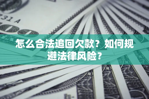 济南怎么合法追回欠款？如何规避法律风险？