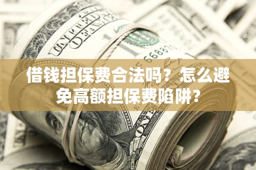 济南借钱担保费合法吗？怎么避免高额担保费陷阱？