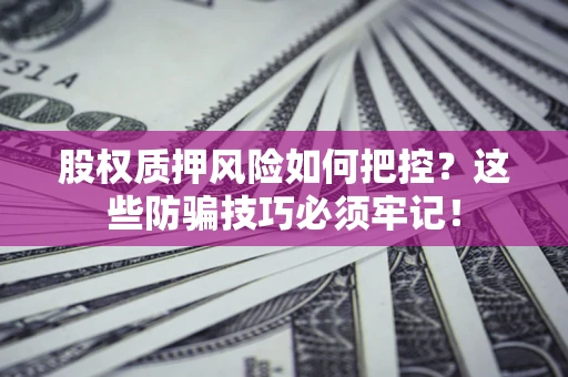 济南股权质押风险如何把控？这些防骗技巧必须牢记！