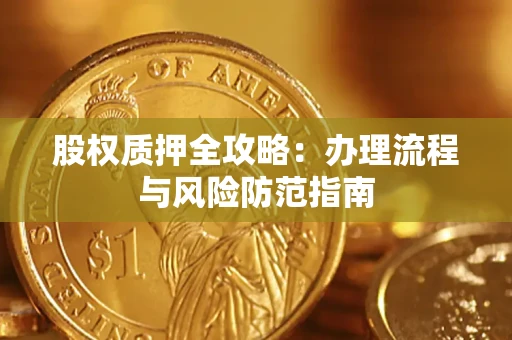 济南股权质押全攻略：办理流程与风险防范指南