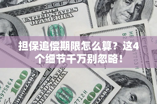 济南担保追偿期限怎么算?这4个细节千万别忽略! 济南担保追偿期限怎么算?这4个细节千万别忽略!