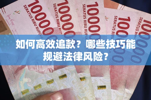 济南如何高效追款？哪些技巧能规避法律风险？
