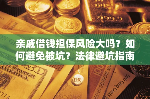 济南亲戚借钱担保风险大吗？如何避免被坑？法律避坑指南