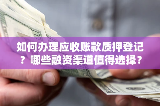 济南如何办理应收账款质押登记？哪些融资渠道值得选择？