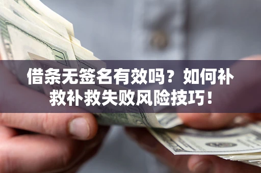 济南借条无签名有效吗？如何补救补救失败风险技巧！