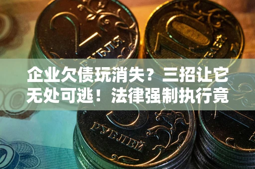 济南企业欠债玩消失？三招让它无处可逃！法律强制执行竟比讨债公司还狠？