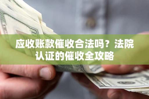 济南应收账款催收合法吗？法院认证的催收全攻略