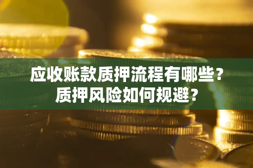 济南应收账款质押流程有哪些？质押风险如何规避？