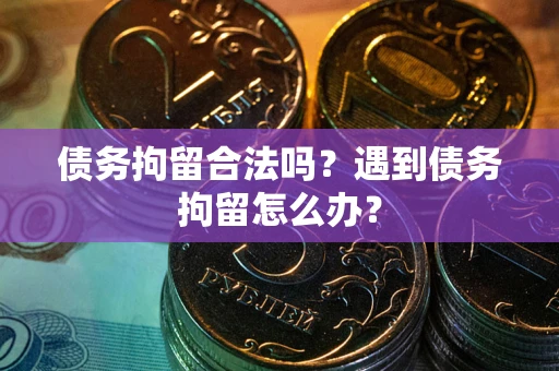 济南债务拘留合法吗？遇到债务拘留怎么办？