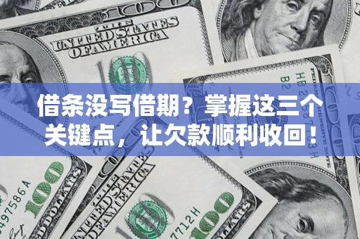 济南借条没写借期？掌握这三个关键点，让欠款顺利收回！