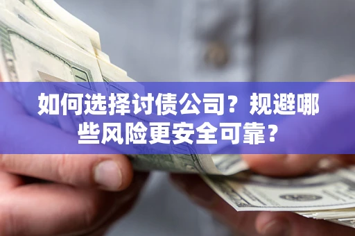 济南如何选择讨债公司？规避哪些风险更安全可靠？