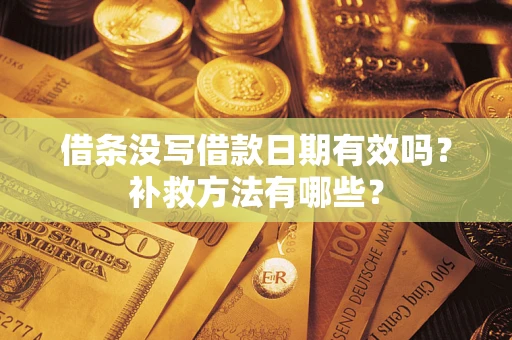 济南借条没写借款日期有效吗?补救方法有哪些? 济南借条没写借款日期有效吗?补救方法有哪些?