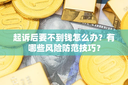 济南起诉后要不到钱怎么办？有哪些风险防范技巧？