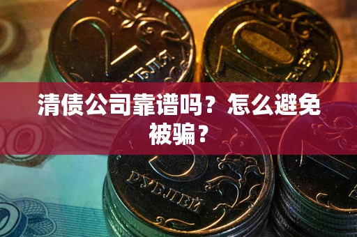 济南清债公司靠谱吗？怎么避免被骗？