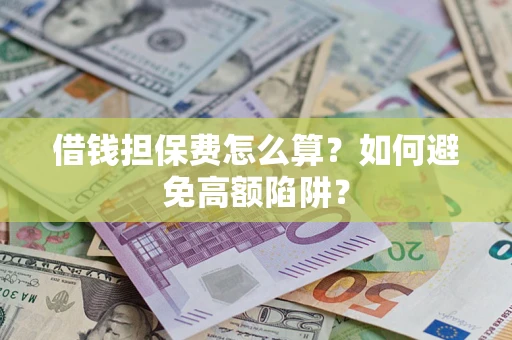 济南借钱担保费怎么算？如何避免高额陷阱？