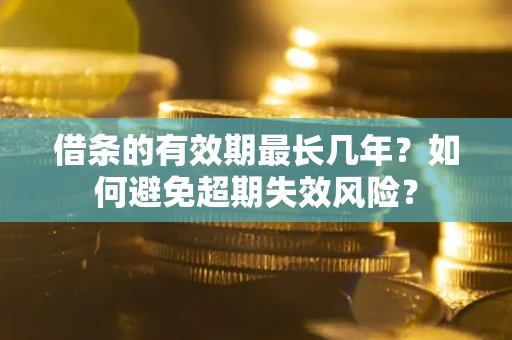 济南借条的有效期最长几年？如何避免超期失效风险？