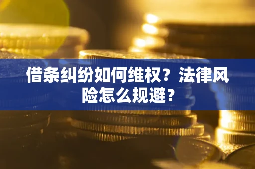 济南借条纠纷如何维权？法律风险怎么规避？