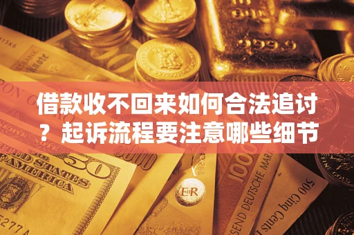 济南借款收不回来如何合法追讨？起诉流程要注意哪些细节？