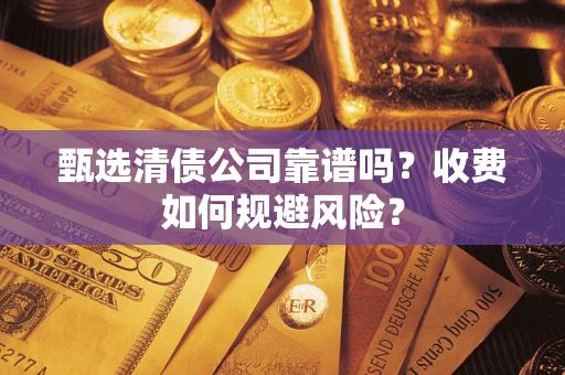 济南甄选清债公司靠谱吗？收费如何规避风险？