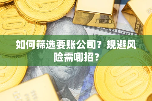 济南如何筛选要账公司？规避风险需哪招？