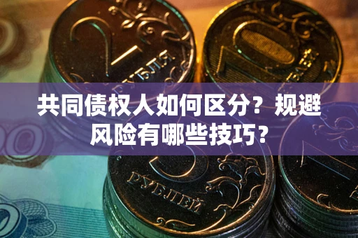 济南共同债权人如何区分？规避风险有哪些技巧？