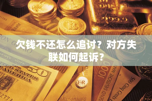 济南欠钱不还怎么追讨？对方失联如何起诉？