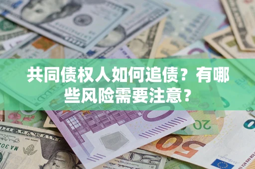 济南共同债权人如何追债？有哪些风险需要注意？