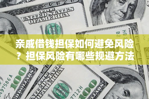 济南亲戚借钱担保如何避免风险？担保风险有哪些规避方法？
