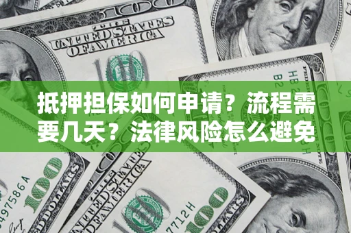 济南抵押担保如何申请？流程需要几天？法律风险怎么避免？避坑指南