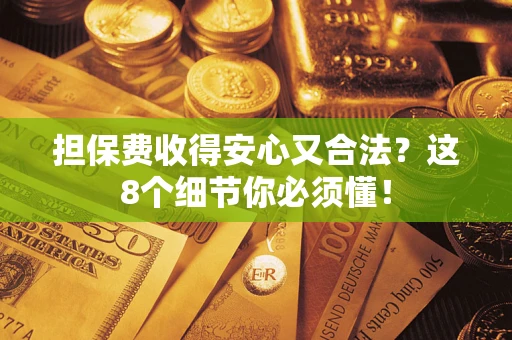 济南担保费收得安心又合法？这8个细节你必须懂！
