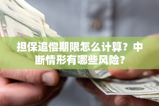 济南担保追偿期限怎么计算？中断情形有哪些风险？