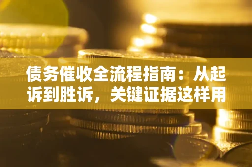 济南债务催收全流程指南：从起诉到胜诉，关键证据这样用