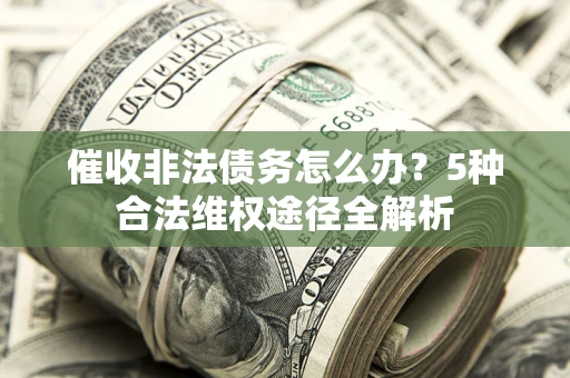 济南催收非法债务怎么办？5种合法维权途径全解析