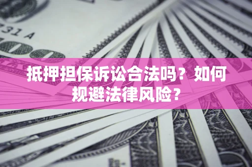 济南抵押担保诉讼合法吗？如何规避法律风险？