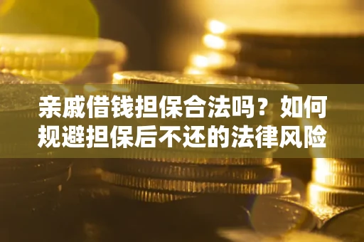 济南亲戚借钱担保合法吗？如何规避担保后不还的法律风险？