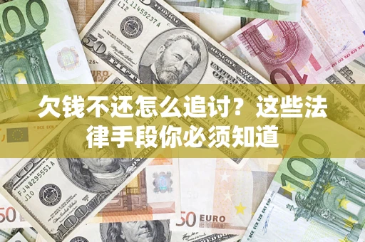 济南欠钱不还怎么追讨？这些法律手段你必须知道