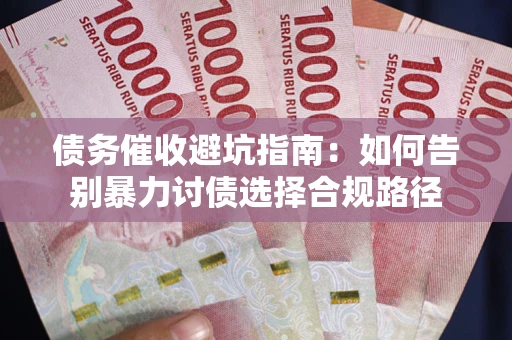 济南债务催收避坑指南：如何告别暴力讨债选择合规路径