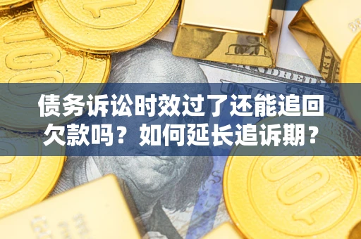 济南债务诉讼时效过了还能追回欠款吗？如何延长追诉期？