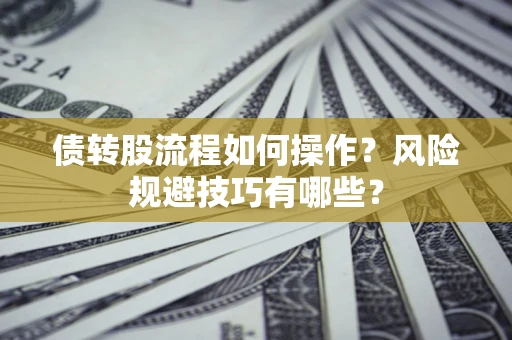 济南债转股流程如何操作？风险规避技巧有哪些？