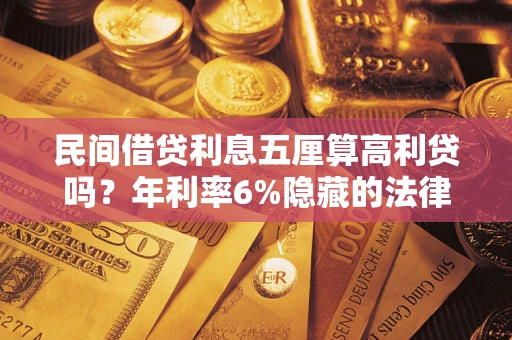 济南民间借贷利息五厘算高利贷吗？年利率6%隐藏的法律风险全解析