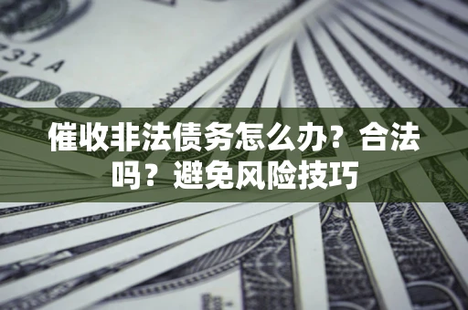 济南催收非法债务怎么办？合法吗？避免风险技巧
