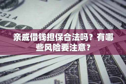 济南亲戚借钱担保合法吗？有哪些风险要注意？