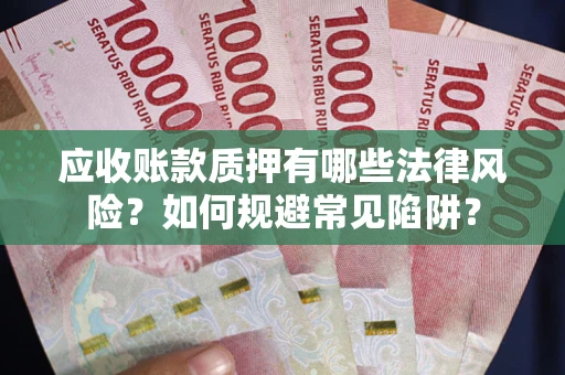 济南应收账款质押有哪些法律风险？如何规避常见陷阱？