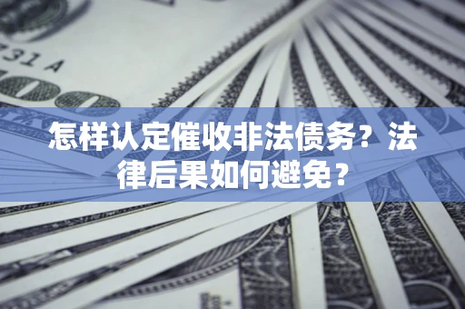 济南怎样认定催收非法债务？法律后果如何避免？