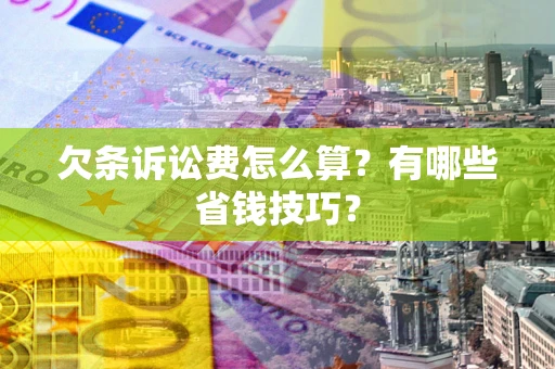 济南欠条诉讼费怎么算？有哪些省钱技巧？