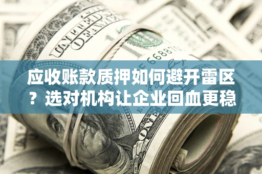 济南应收账款质押如何避开雷区？选对机构让企业回血更稳