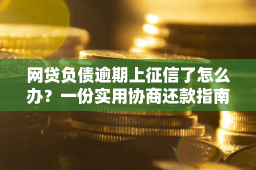 济南网贷负债逾期上征信了怎么办？一份实用协商还款指南请收好