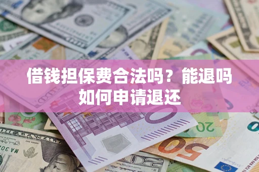济南借钱担保费合法吗？能退吗如何申请退还