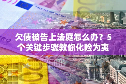 济南欠债被告上法庭怎么办？5个关键步骤教你化险为夷